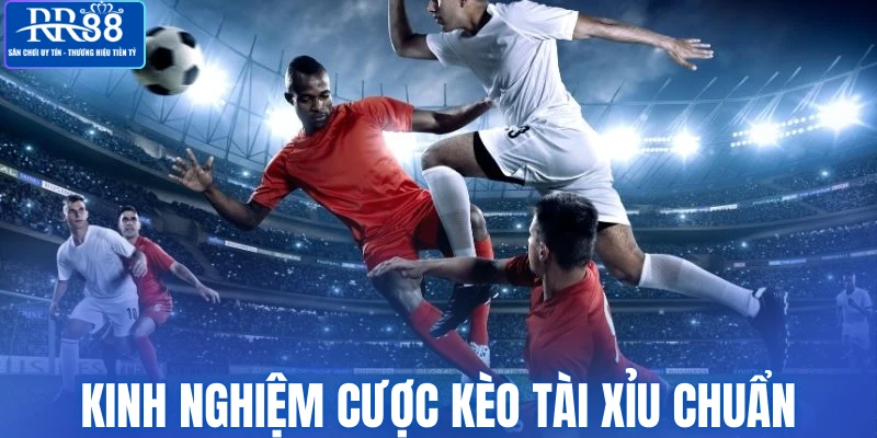 Kinh nghiệm cược kèo tài xỉu chuẩn