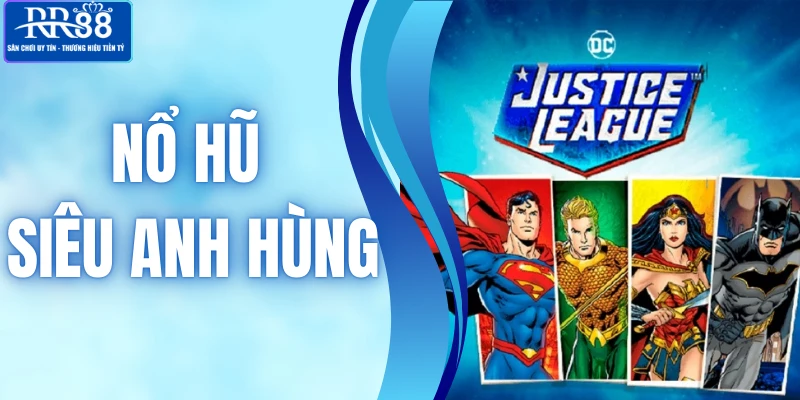 Nổ Hũ Siêu Anh Hùng - Trải Nghiệm Game Slot Thưởng Khủng