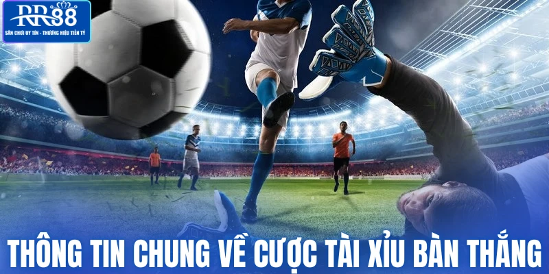 Thông tin chung về cược tài xỉu bàn thắng